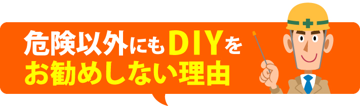 危険以外にもDIYをお勧めしない理由