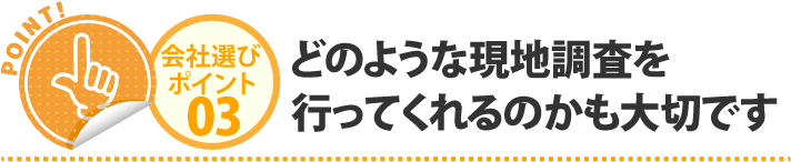 どのような現地調査を行ってくれるのかも大切です