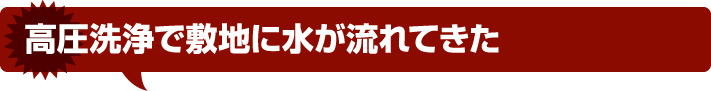 高圧洗浄で敷地に水が流れてきた
