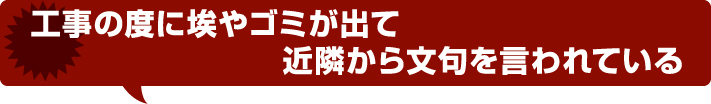 工事の度に埃やゴミが出て近隣から文句を言われている