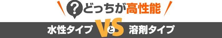 どっちが高性能？　水性タイプＶＳ溶剤タイプ