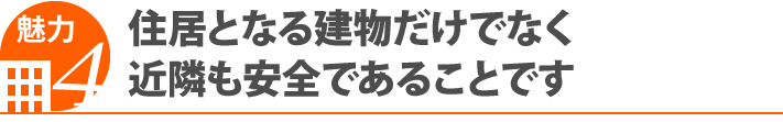 魅力4・住居となる建物だけでなく近隣も安全であることです