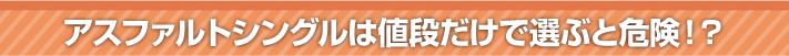 アスファルトシングルは値段だけで選ぶと危険！？