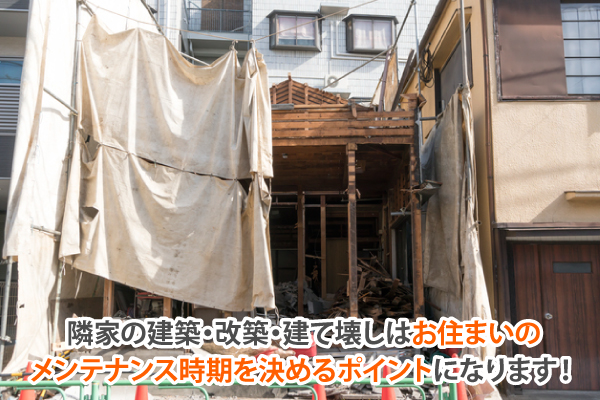 隣家の建築・改築・建て壊しはお住まいのメンテナンス時期を決めるポイントになります！