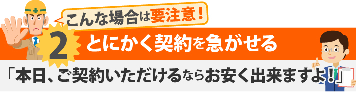 こんな場合は要注意！2とにかく契約を急がせる