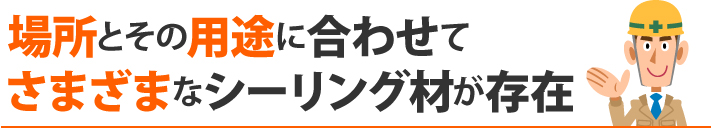 場所とその用途に合わせてさまざまなシーリング材が存在