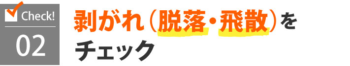 剥がれ・脱落・飛散をチェック