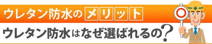 ウレタン防水のメリット　ウレタン防水はなぜ選ばれるの？