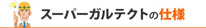 スーパーガルテクトの仕様