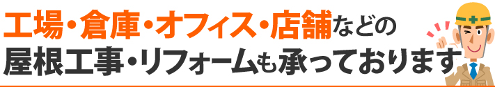 工場・倉庫・オフィス・店舗などの屋根工事・リフォームも承っております