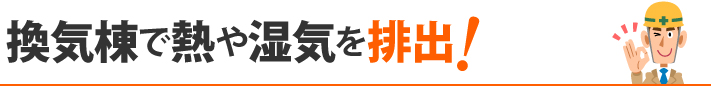 換気棟で熱や湿気を排出！