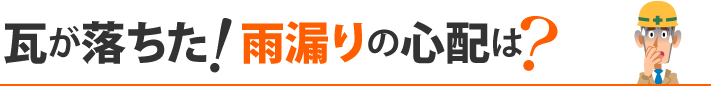 瓦が落ちた！雨漏りの心配は？