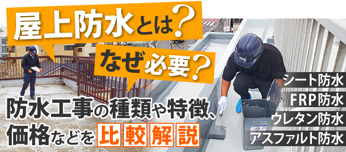 屋上防水とは？なぜ必要？シート防水、FRP防水、ウレタン防水、アスファルト防水など、防水工事の種類や特徴、価格などを比較解説