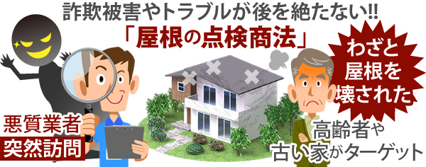 詐欺被害やトラブルが後を絶たない!!「屋根の点検商法」をご存知ですか？高齢者や古い家をターゲットに、悪質業者が突然訪問してわざと屋根を壊すトラブルも