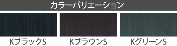 カラーバリエーションはKブラックS・KブラウンS・KグリーンS